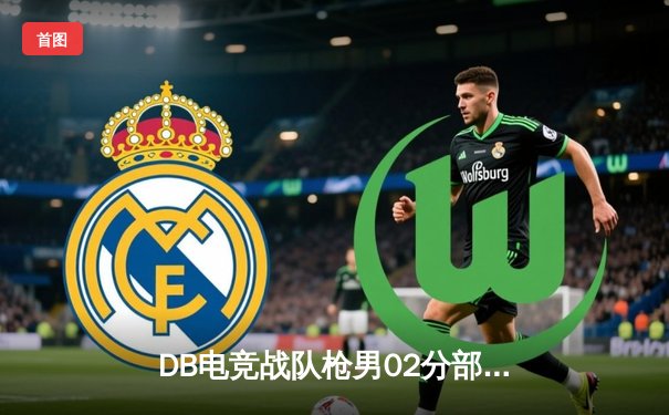 DB电竞战队枪男02分部斩获《无畏契约》亚洲邀请赛冠军，决赛3：2逆转强敌