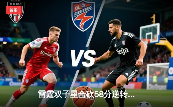 雷霆双子星合砍58分逆转战局，DBGaming险胜巅峰王朝晋级季后赛